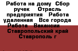 “Работа на дому. Сбор ручек“ › Отрасль предприятия ­ Работа удаленная - Все города Работа » Вакансии   . Ставропольский край,Ставрополь г.
